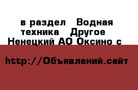  в раздел : Водная техника » Другое . Ненецкий АО,Оксино с.